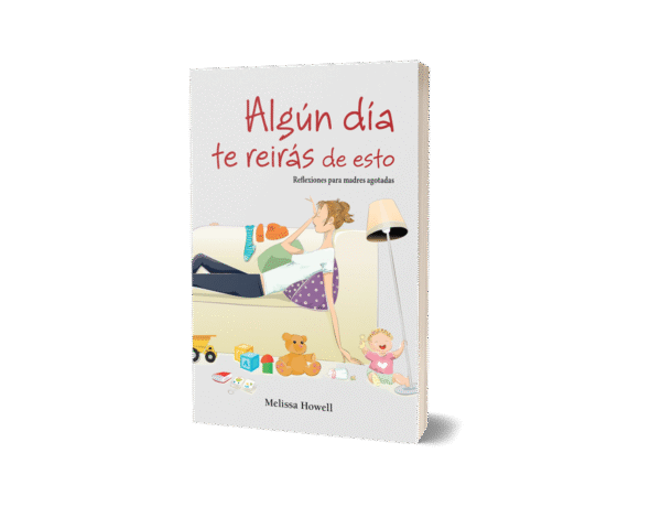 ALGÚN DÍA TE REIRÁS DE ESTO - REFLEXIONES PARA MADRES AGOTADAS